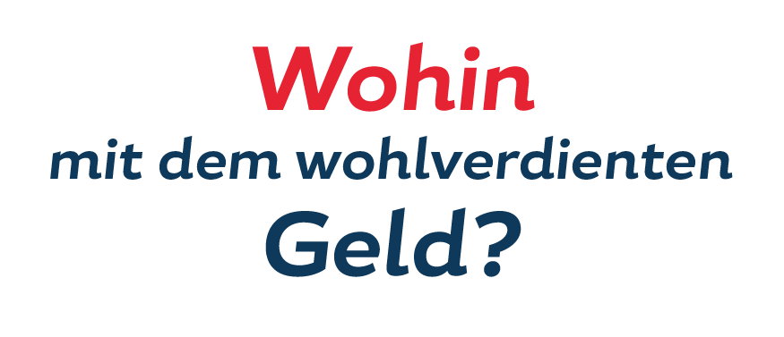 Wohin mit dem wohlverdienten Geld Wohin mit dem wohlverdienten Geld